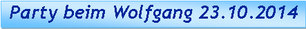 Textfeld:  Party beim Wolfgang 23.10.2014 