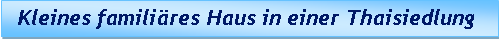 Textfeld:   Kleines familires Haus in einer Thaisiedlung